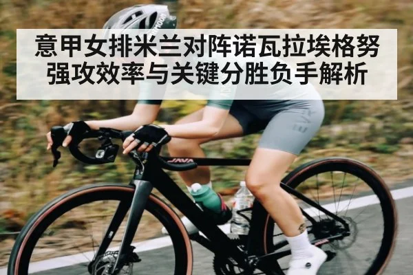 意甲女排米兰对阵诺瓦拉埃格努强攻效率与关键分胜负手解析（Baccara Gaming）