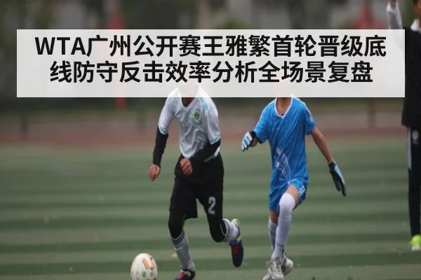 WTA广州公开赛王雅繁首轮晋级底线防守反击效率分析全场景复盘（Baccara Gaming）