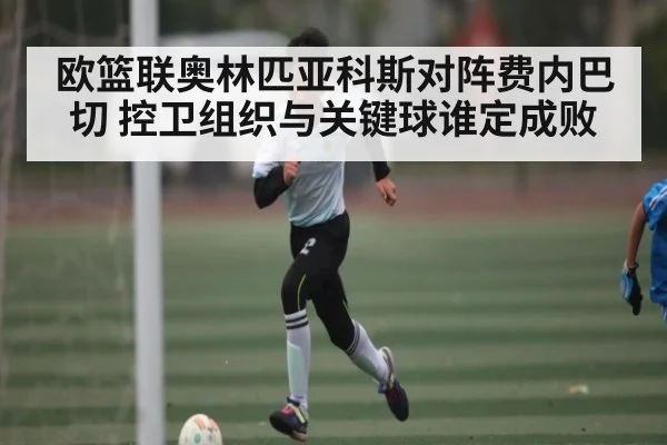 欧篮联奥林匹亚科斯对阵费内巴切 控卫组织与关键球谁定成败（Baccara Gaming）